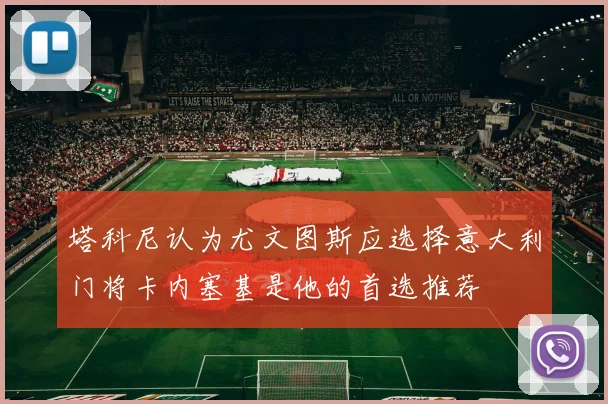 塔科尼认为尤文图斯应选择意大利门将卡内塞基是他的首选推荐