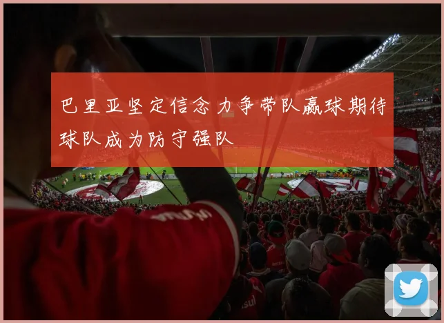 巴里亚坚定信念力争带队赢球期待球队成为防守强队