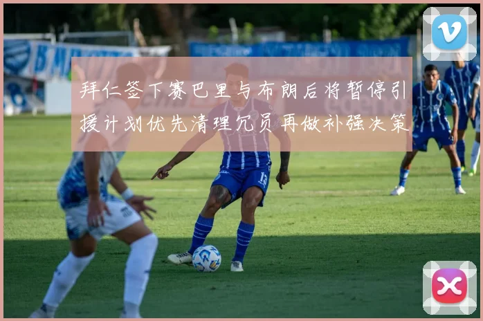 拜仁签下赛巴里与布朗后将暂停引援计划优先清理冗员再做补强决策