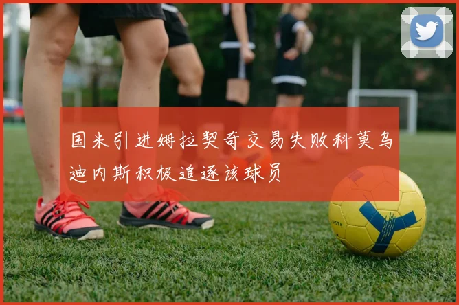 国米引进姆拉契奇交易失败科莫乌迪内斯积极追逐该球员