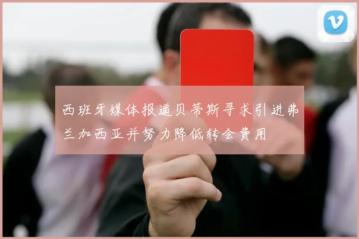 西班牙媒体报道贝蒂斯寻求引进弗兰加西亚并努力降低转会费用
