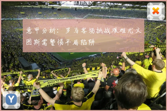 意甲分析：罗马客场挑战艰难尤文图斯需警惕平局陷阱