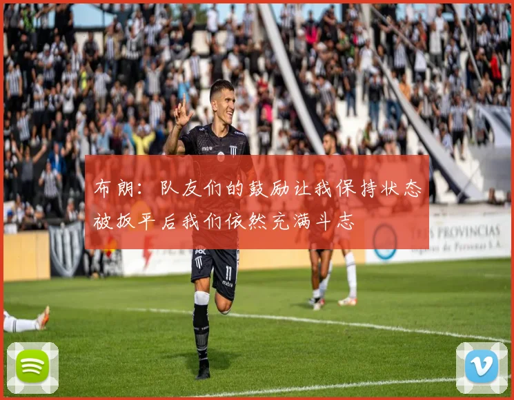 布朗：队友们的鼓励让我保持状态被扳平后我们依然充满斗志