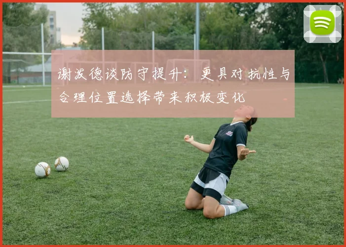 谢泼德谈防守提升：更具对抗性与合理位置选择带来积极变化